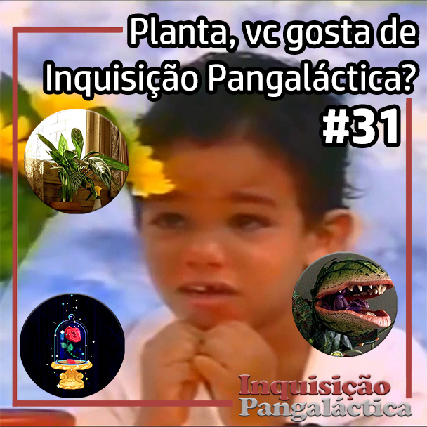 Inquisição Pangaláctica #31 – Planta, você gosta de Inquisição Pangaláctica?