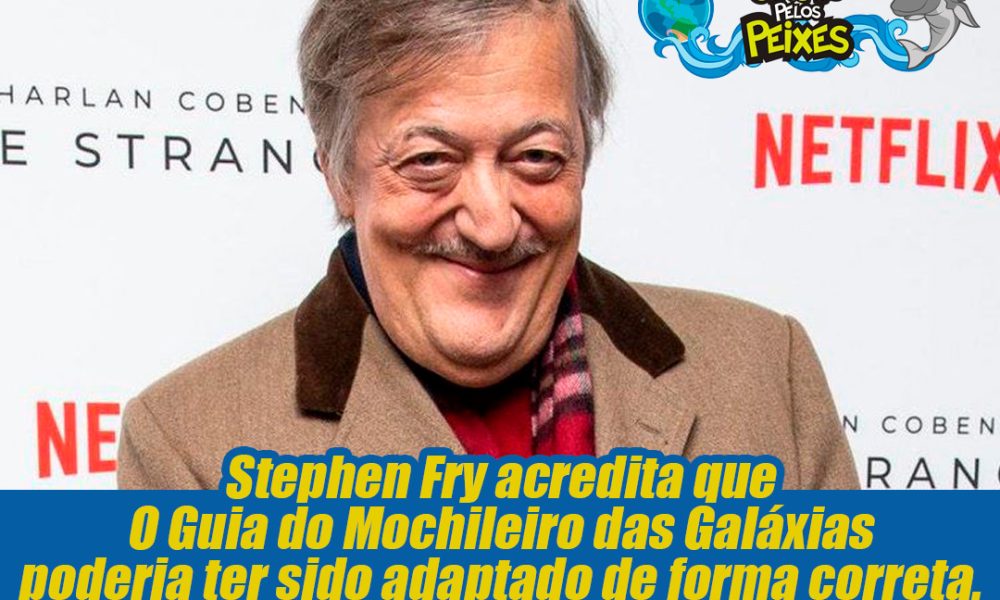 Stephen Fry acredita que O Guia do Mochileiro das Galáxias poderia ter sido adaptado de forma correta